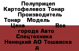 Полуприцеп Картофелевоз Тонар 95235 › Производитель ­ Тонар › Модель ­ 95 235 › Цена ­ 3 790 000 - Все города Авто » Спецтехника   . Ненецкий АО,Тошвиска д.